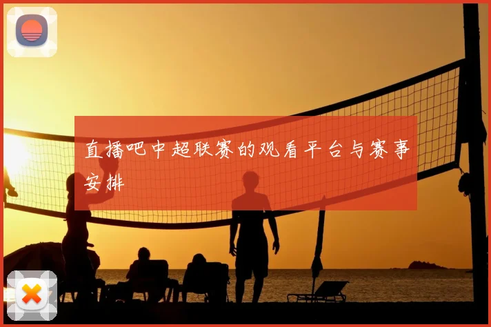 直播吧中超联赛的观看平台与赛事安排