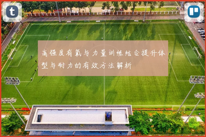 高强度有氧与力量训练结合提升体型与耐力的有效方法解析