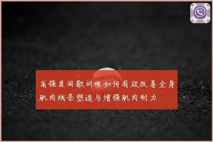 高强度间歇训练如何有效改善全身肌肉线条塑造与增强肌肉耐力