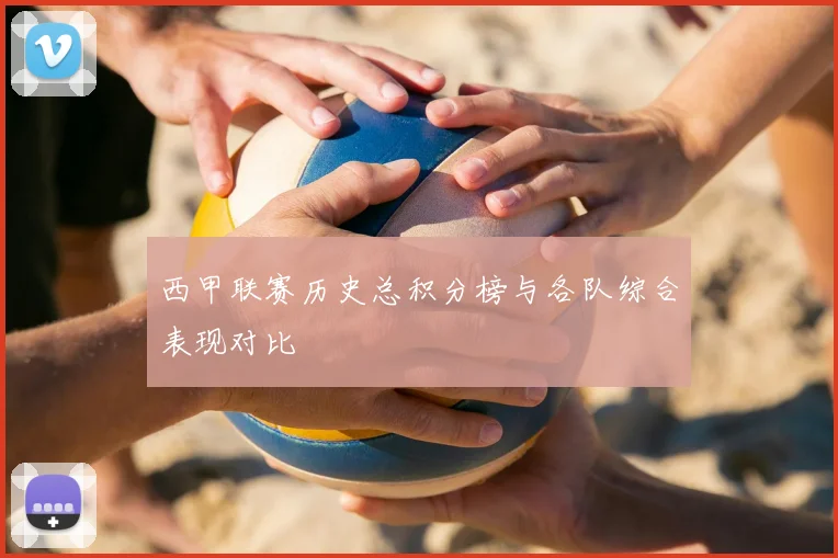 西甲联赛历史总积分榜与各队综合表现对比